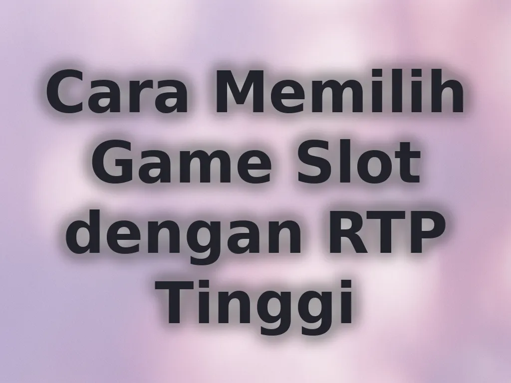 Cara Memilih Game Slot dengan RTP Tinggi