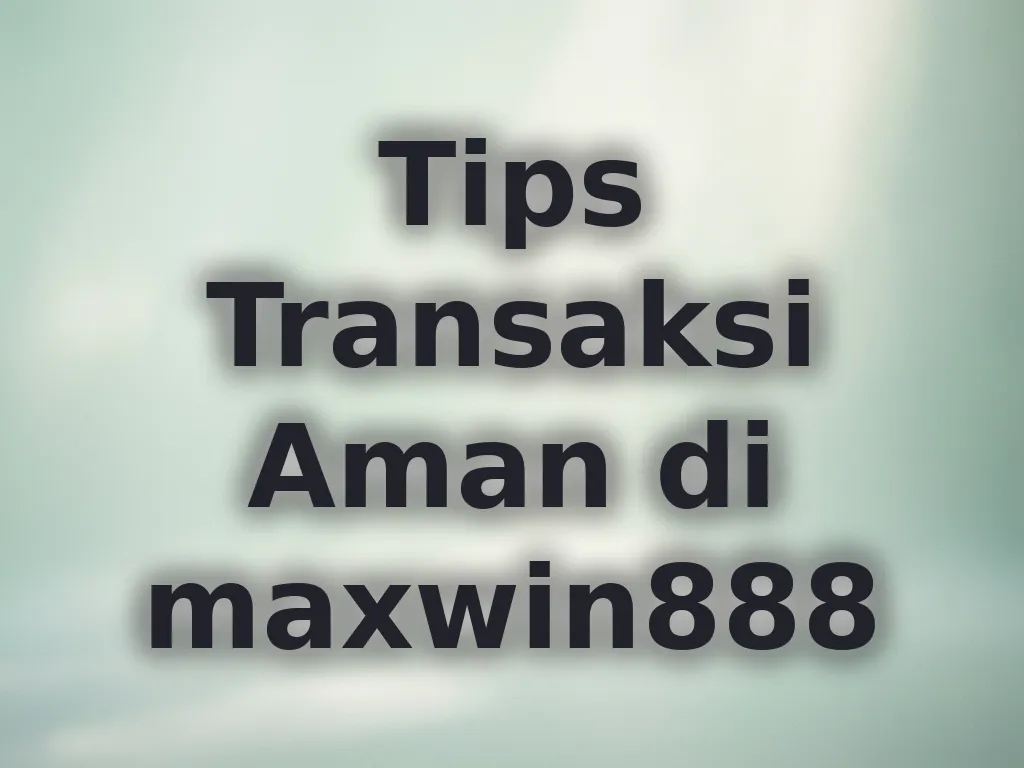Tips Transaksi Aman di maxwin888